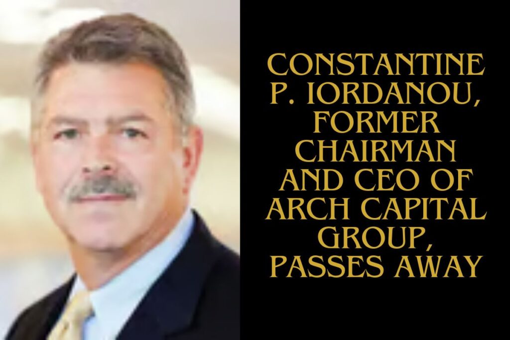 Constantine P. Iordanou, Former Chairman and CEO of Arch Capital Group, Passes Away