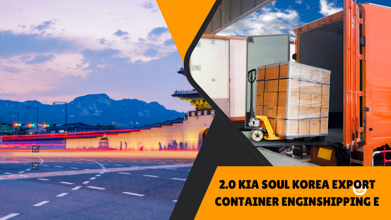 2.0 kia soul korea export container enginshipping e